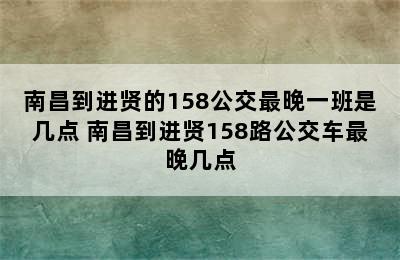 南昌到进贤的158公交最晚一班是几点 南昌到进贤158路公交车最晚几点